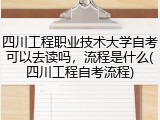 四川工程职业技术大学自考可以去读吗，流程是什么(四川工程自考流程)