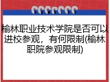 榆林职业技术学院是否可以进校参观，有何限制(榆林职院参观限制)