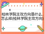 桂林学院主攻方向是什么，怎么样(桂林学院主攻方向)