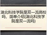 湖北科技学院是双一流高校吗，简单介绍(湖北科技学院是双一流吗)