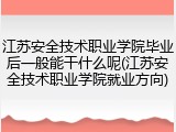 江苏安全技术职业学院毕业后一般能干什么呢(江苏安全技术职业学院就业方向)
