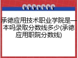 承德应用技术职业学院是一本吗录取分数线多少(承德应用职院分数线)