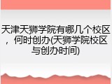 天津天狮学院有哪几个校区，何时创办(天狮学院校区与创办时间)