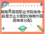 海南外国语职业学院宿舍一般是怎么分配的(海南外国语宿舍分配)