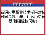 新疆应用职业技术学院建校时间是哪一年，什么历史背景(新疆建校何时)