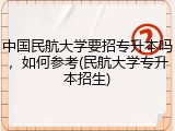 中国民航大学要招专升本吗，如何参考(民航大学专升本招生)