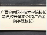 广西金融职业技术学院校长是谁,校长基本介绍(广西金融学院校长)