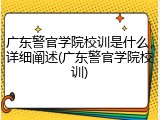 广东警官学院校训是什么，详细阐述(广东警官学院校训)