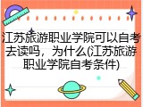 江苏旅游职业学院可以自考去读吗，为什么(江苏旅游职业学院自考条件)