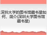 深圳大学的图书馆藏书量如何，简介(深圳大学图书馆藏书量)