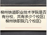 柳州铁道职业技术学院是否有分校，共有多少个校区(柳州铁职院几个校区)