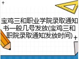 宝鸡三和职业学院录取通知书一般几号发放(宝鸡三和职院录取通知发放时间)