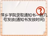 萍乡学院录取通知书一般几号发放(通知书发放时间)