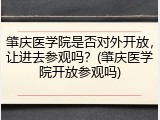 肇庆医学院是否对外开放，让进去参观吗？(肇庆医学院开放参观吗)