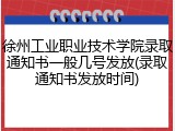 徐州工业职业技术学院录取通知书一般几号发放(录取通知书发放时间)