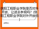 信阳工程职业学院是否对外开放，让进去参观吗？(信阳工程职业学院对外开放吗)