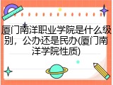 厦门南洋职业学院是什么级别，公办还是民办(厦门南洋学院性质)
