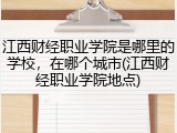 江西财经职业学院是哪里的学校，在哪个城市(江西财经职业学院地点)