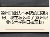赣州职业技术学院的口碑如何，现在怎么样了(赣州职业技术学院口碑现状)