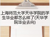 上海师范大学天华学院的学生毕业都怎么样了(天华学院毕业去向)