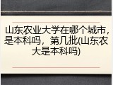 山东农业大学在哪个城市，是本科吗，第几批(山东农大是本科吗)