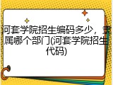 河套学院招生编码多少，隶属哪个部门(河套学院招生代码)