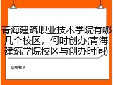 青海建筑职业技术学院有哪几个校区，何时创办(青海建筑学院校区与创办时间)