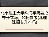 北京理工大学珠海学院要招专升本吗，如何参考(北理珠招专升本吗)