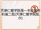 天津仁爱学院是一本还是本科第二批(天津仁爱学院批次)