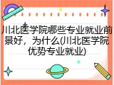 川北医学院哪些专业就业前景好，为什么(川北医学院优势专业就业)