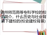 锦州师范高等专科学校的校史简介，什么历史与社会背景下建校的(校史建校背景)