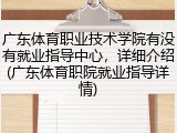 广东体育职业技术学院有没有就业指导中心，详细介绍(广东体育职院就业指导详情)