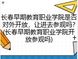 长春早期教育职业学院是否对外开放，让进去参观吗？(长春早期教育职业学院开放参观吗)
