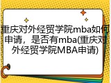 重庆对外经贸学院mba如何申请，是否有mba(重庆对外经贸学院MBA申请)