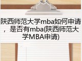 陕西师范大学mba如何申请，是否有mba(陕西师范大学MBA申请)