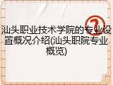 汕头职业技术学院的专业设置概况介绍(汕头职院专业概览)