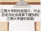 江南大学的校史简介，什么历史与社会背景下建校的(江南大学建校背景)