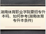 湖南体育职业学院要招专升本吗，如何参考(湖南体育专升本条件)