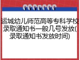 运城幼儿师范高等专科学校录取通知书一般几号发放(录取通知书发放时间)
