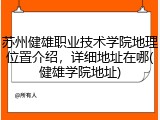 苏州健雄职业技术学院地理位置介绍，详细地址在哪(健雄学院地址)