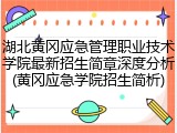 湖北黄冈应急管理职业技术学院最新招生简章深度分析(黄冈应急学院招生简析)
