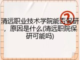 清远职业技术学院能否保研，原因是什么(清远职院保研可能吗)