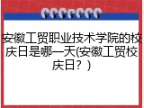 安徽工贸职业技术学院的校庆日是哪一天(安徽工贸校庆日？)
