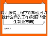 陕西服装工程学院毕业可以找什么样的工作(陕服毕业生就业方向)