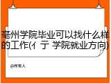 亳州学院毕业可以找什么样的工作(亻亍 学院就业方向)