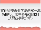 宣化科技职业学院是双一流高校吗，简单介绍(宣化科技职业学院介绍)