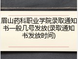 眉山药科职业学院录取通知书一般几号发放(录取通知书发放时间)