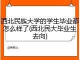 西北民族大学的学生毕业都怎么样了(西北民大毕业生去向)