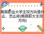 南昌职业大学主攻方向是什么，怎么样(南昌职大主攻方向)