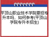 平顶山职业技术学院要招专升本吗，如何参考(平顶山学院专升本招生)